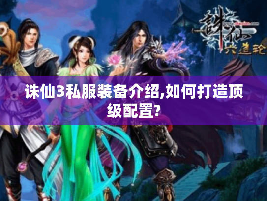 诛仙3私服装备介绍,如何打造顶级配置?