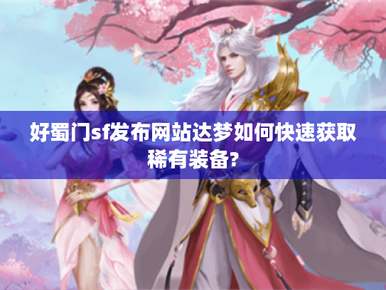 好蜀门sf发布网站达梦如何快速获取稀有装备?