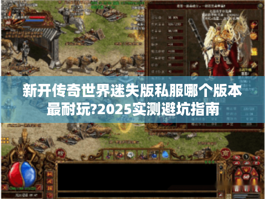 新开传奇世界迷失版私服哪个版本最耐玩?2025实测避坑指南