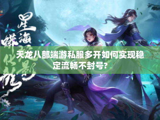 天龙八部端游私服多开如何实现稳定流畅不封号? 天龙八部端游私服多开如何实现稳定流畅不封号?