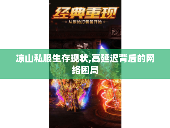 凉山私服生存现状,高延迟背后的网络困局 凉山私服生存现状,高延迟背后的网络困局