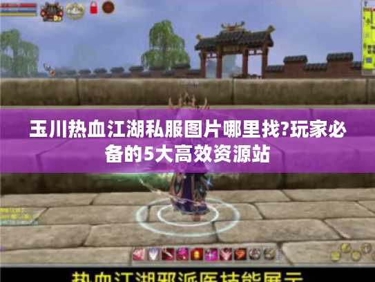 玉川热血江湖私服图片哪里找?玩家必备的5大高效资源站