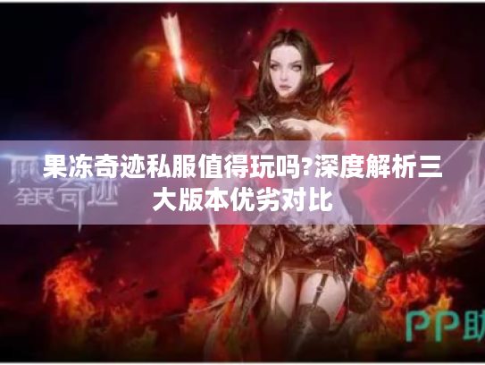 果冻奇迹私服值得玩吗?深度解析三大版本优劣对比