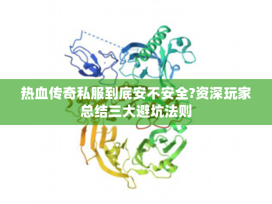 热血传奇私服到底安不安全?资深玩家总结三大避坑法则