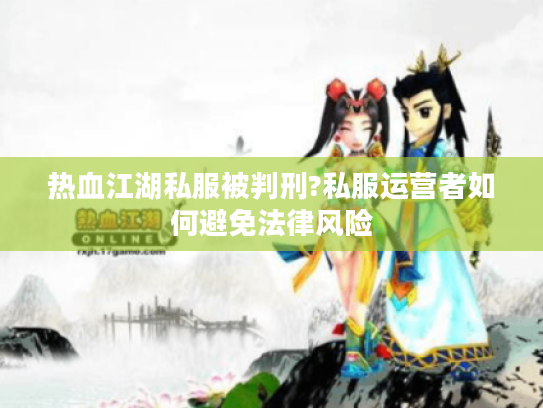 热血江湖私服被判刑?私服运营者如何避免法律风险