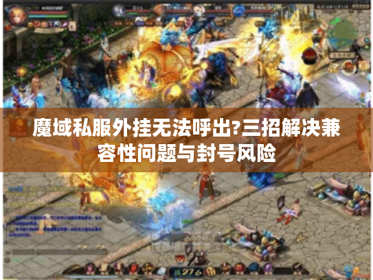 魔域私服外挂无法呼出?三招解决兼容性问题与封号风险