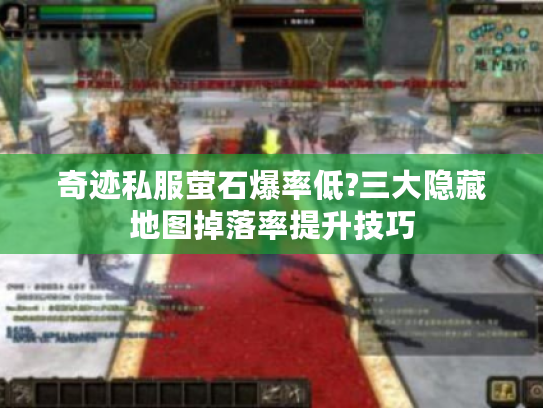 奇迹私服萤石爆率低?三大隐藏地图掉落率提升技巧
