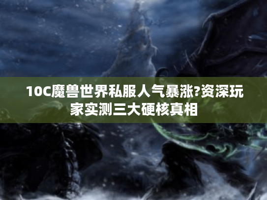 10C魔兽世界私服人气暴涨?资深玩家实测三大硬核真相