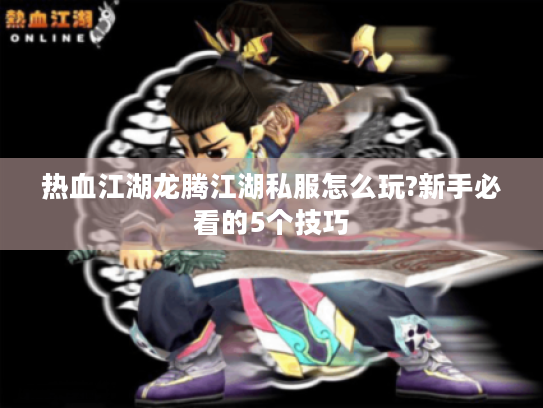 热血江湖龙腾江湖私服怎么玩?新手必看的5个技巧