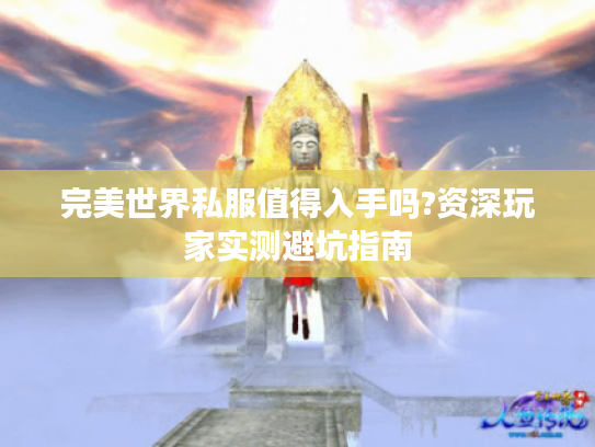 完美世界私服值得入手吗?资深玩家实测避坑指南