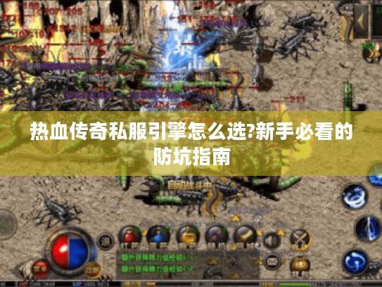 热血传奇私服引擎怎么选?新手必看的防坑指南