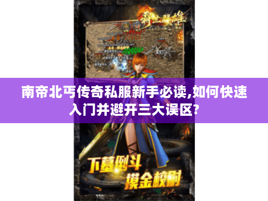 南帝北丐传奇私服新手必读,如何快速入门并避开三大误区?
