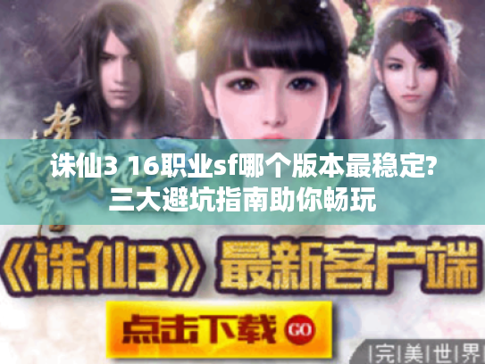 诛仙3 16职业sf哪个版本最稳定?三大避坑指南助你畅玩 诛仙3 16职业sf哪个版本最稳定?三大避坑指南助你畅玩