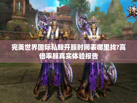 完美世界国际私服开服时间表哪里找?高倍率服真实体验报告