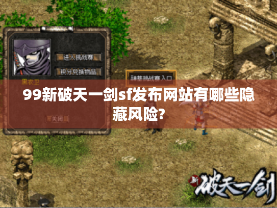 99新破天一剑sf发布网站有哪些隐藏风险?