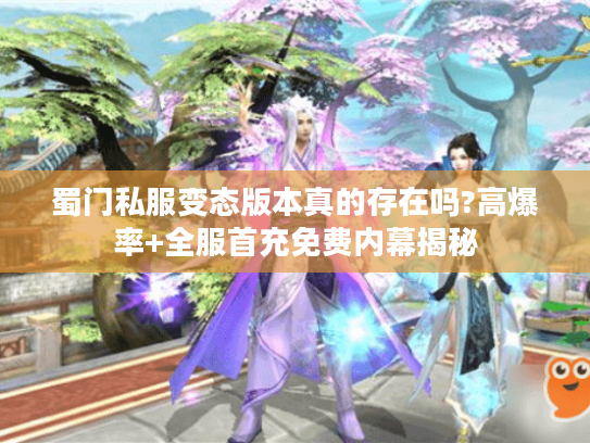 蜀门私服变态版本真的存在吗?高爆率+全服首充免费内幕揭秘
