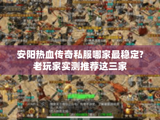 安阳热血传奇私服哪家最稳定?老玩家实测推荐这三家