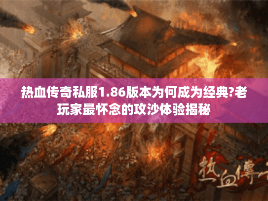 热血传奇私服1.86版本为何成为经典?老玩家最怀念的攻沙体验揭秘 热血传奇私服1.86版本为何成为经典?老玩家最怀念的攻沙体验揭秘