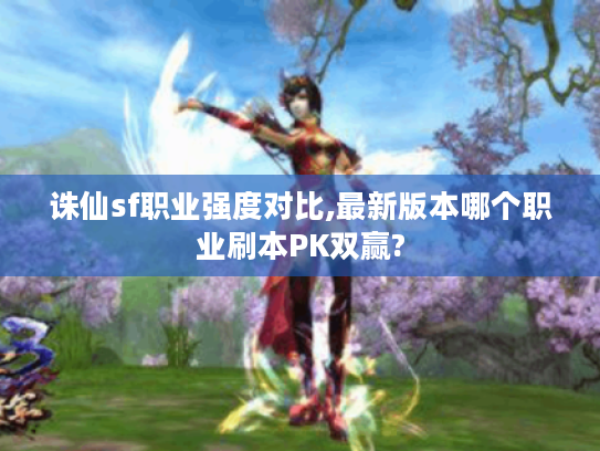 诛仙sf职业强度对比,最新版本哪个职业刷本PK双赢?