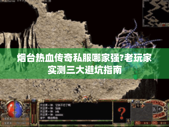 烟台热血传奇私服哪家强?老玩家实测三大避坑指南 烟台热血传奇私服哪家强?老玩家实测三大避坑指南