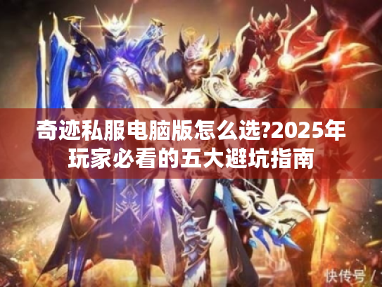 奇迹私服电脑版怎么选?2025年玩家必看的五大避坑指南