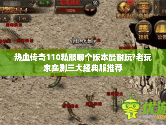 热血传奇110私服哪个版本最耐玩?老玩家实测三大经典服推荐