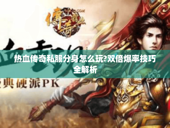 热血传奇私服分身怎么玩?双倍爆率技巧全解析 热血传奇私服分身怎么玩?双倍爆率技巧全解析