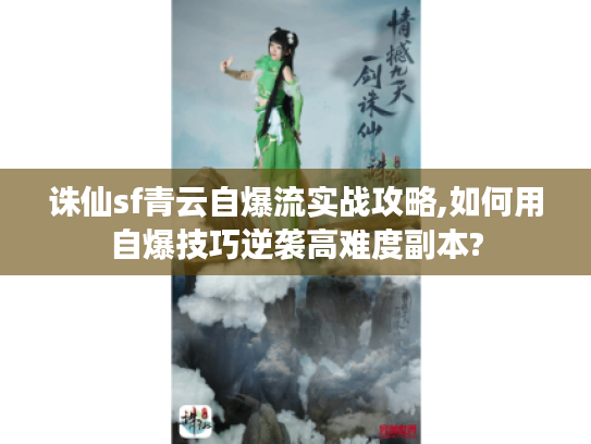 诛仙sf青云自爆流实战攻略,如何用自爆技巧逆袭高难度副本?