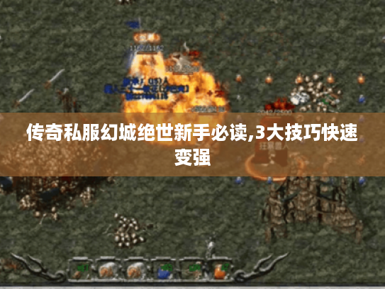 传奇私服幻城绝世新手必读,3大技巧快速变强