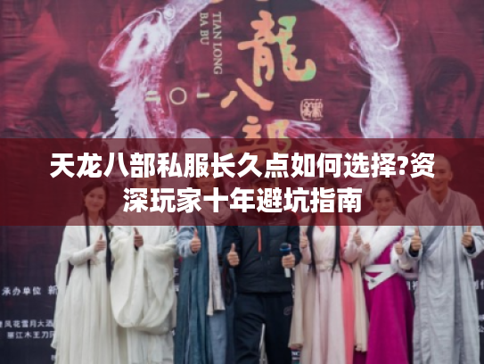 天龙八部私服长久点如何选择?资深玩家十年避坑指南 天龙八部私服长久点如何选择?资深玩家十年避坑指南