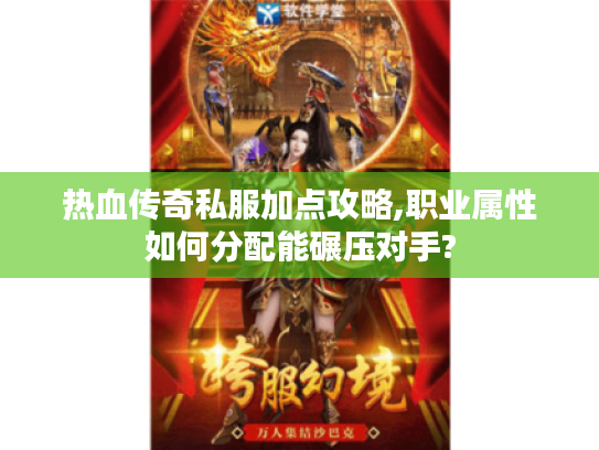 热血传奇私服加点攻略,职业属性如何分配能碾压对手? 热血传奇私服加点攻略,职业属性如何分配能碾压对手?
