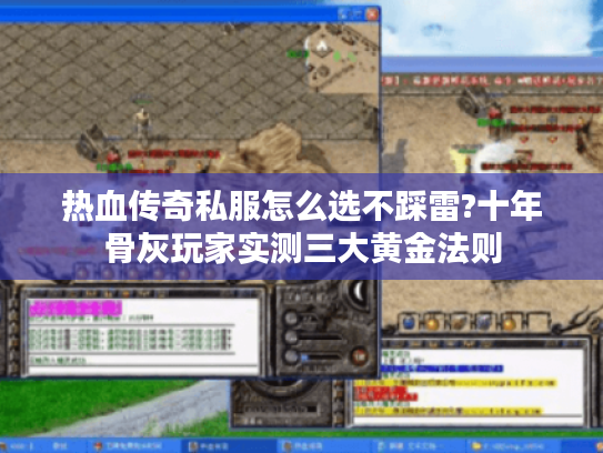 热血传奇私服怎么选不踩雷?十年骨灰玩家实测三大黄金法则