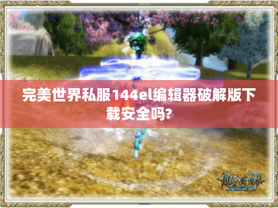 完美世界私服144el编辑器破解版下载安全吗?
