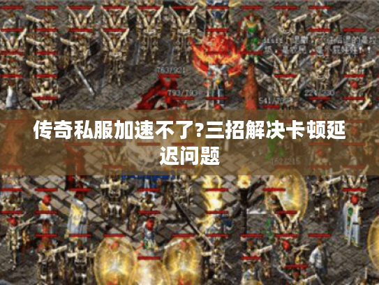 传奇私服加速不了?三招解决卡顿延迟问题