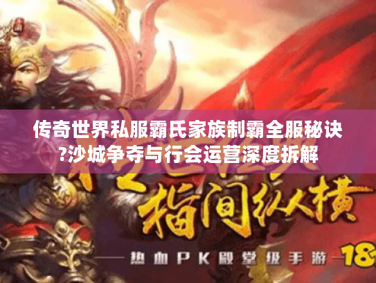 传奇世界私服霸氏家族制霸全服秘诀?沙城争夺与行会运营深度拆解