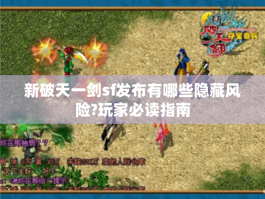 新破天一剑sf发布有哪些隐藏风险?玩家必读指南