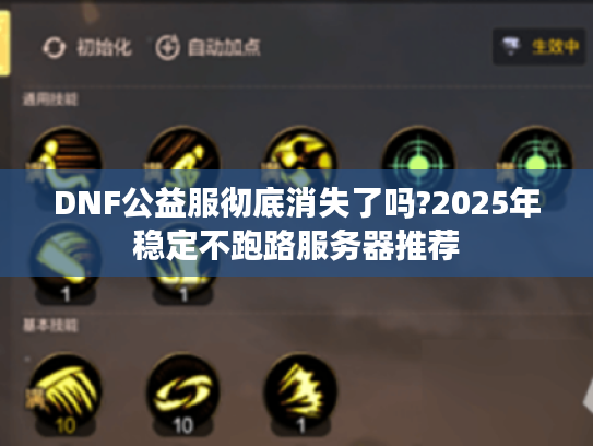 DNF公益服彻底消失了吗?2025年稳定不跑路服务器推荐 DNF公益服彻底消失了吗?2025年稳定不跑路服务器推荐