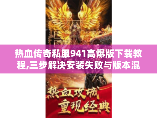 热血传奇私服941高爆版下载教程,三步解决安装失败与版本混乱