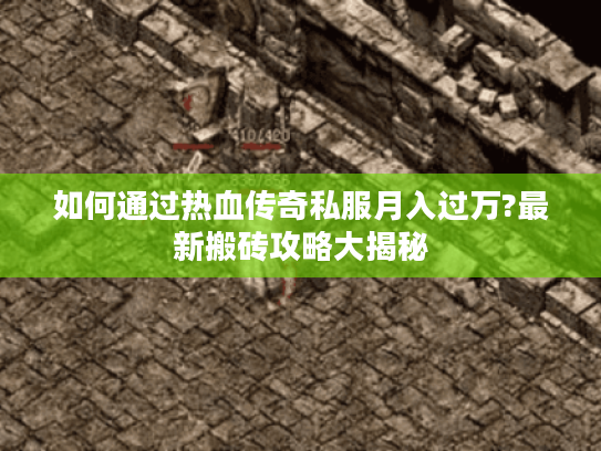 如何通过热血传奇私服月入过万?最新搬砖攻略大揭秘