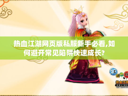 热血江湖网页版私服新手必看,如何避开常见陷阱快速成长?