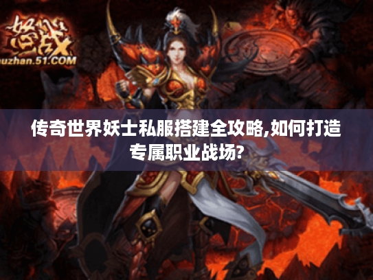 传奇世界妖士私服搭建全攻略,如何打造专属职业战场?