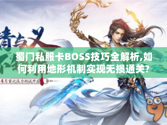 蜀门私服卡BOSS技巧全解析,如何利用地形机制实现无损通关?