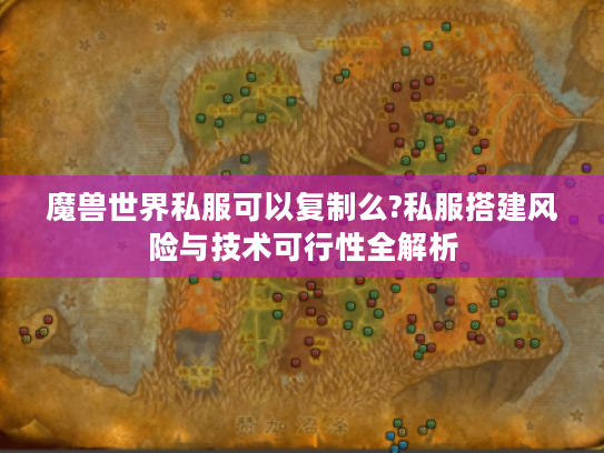 魔兽世界私服可以复制么?私服搭建风险与技术可行性全解析