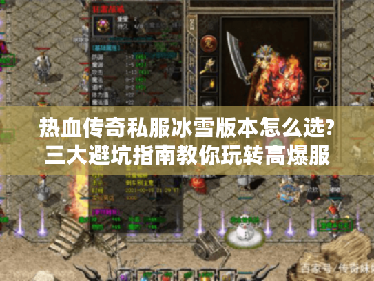 热血传奇私服冰雪版本怎么选?三大避坑指南教你玩转高爆服