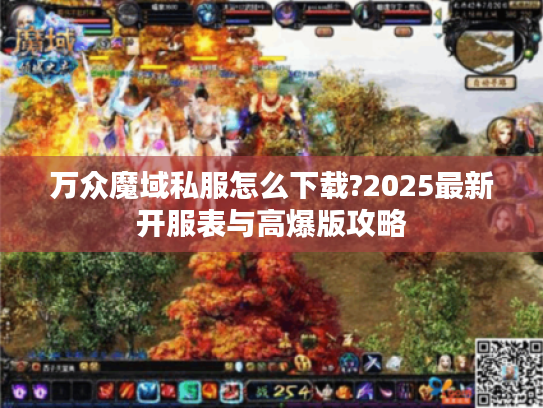 万众魔域私服怎么下载?2025最新开服表与高爆版攻略