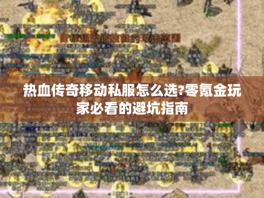热血传奇移动私服怎么选?零氪金玩家必看的避坑指南