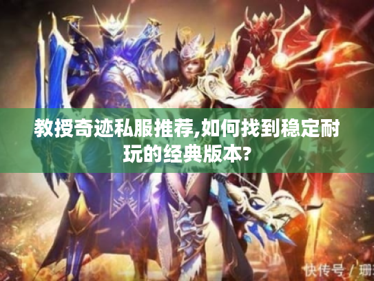 教授奇迹私服推荐,如何找到稳定耐玩的经典版本?
