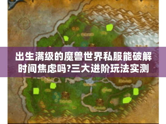 出生满级的魔兽世界私服能破解时间焦虑吗?三大进阶玩法实测报告
