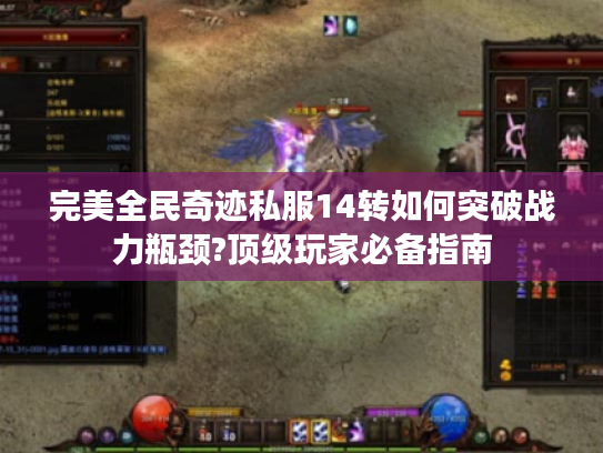 完美全民奇迹私服14转如何突破战力瓶颈?顶级玩家必备指南 完美全民奇迹私服14转如何突破战力瓶颈?顶级玩家必备指南