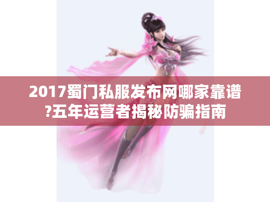 2017蜀门私服发布网哪家靠谱?五年运营者揭秘防骗指南